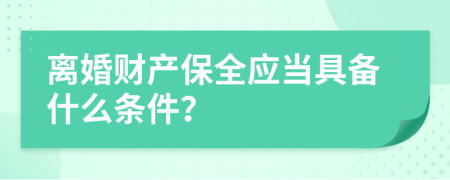 离婚财产保全应当具备什么条件？