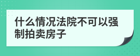 什么情况法院不可以强制拍卖房子