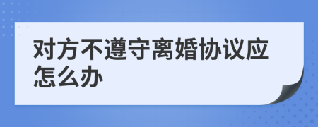 对方不遵守离婚协议应怎么办