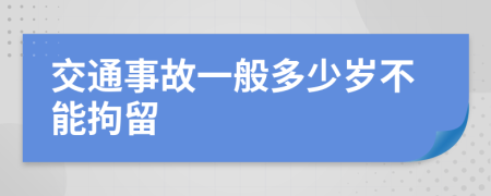 交通事故一般多少岁不能拘留