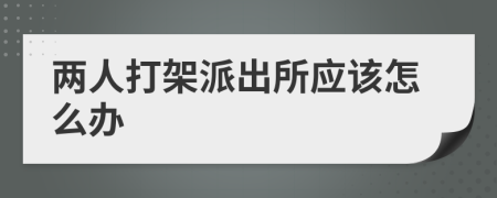 两人打架派出所应该怎么办