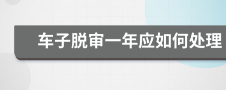 车子脱审一年应如何处理