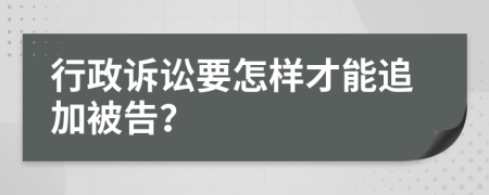 行政诉讼要怎样才能追加被告？