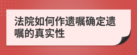 法院如何作遗嘱确定遗嘱的真实性