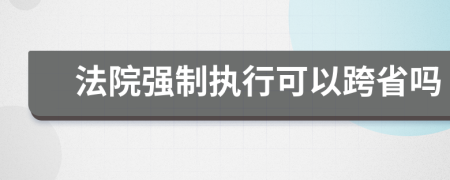 法院强制执行可以跨省吗