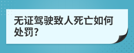 无证驾驶致人死亡如何处罚?