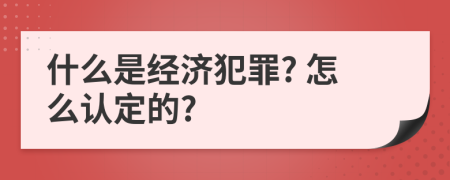 什么是经济犯罪? 怎么认定的?