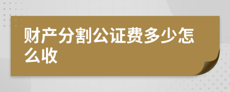 财产分割公证费多少怎么收