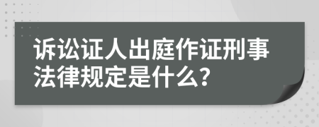 诉讼证人出庭作证刑事法律规定是什么？