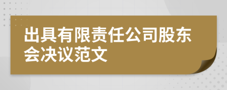 出具有限责任公司股东会决议范文