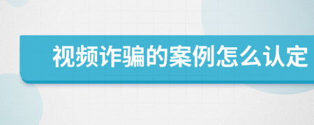 视频诈骗的案例怎么认定