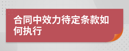 合同中效力待定条款如何执行