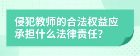 侵犯教师的合法权益应承担什么法律责任？