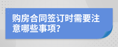 购房合同签订时需要注意哪些事项？