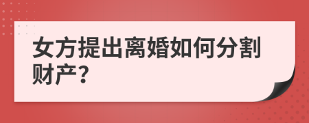 女方提出离婚如何分割财产？