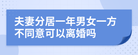 夫妻分居一年男女一方不同意可以离婚吗