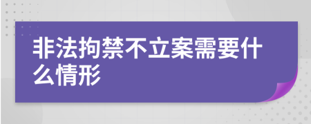 非法拘禁不立案需要什么情形