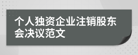 个人独资企业注销股东会决议范文