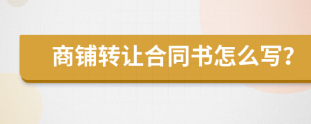 商铺转让合同书怎么写？