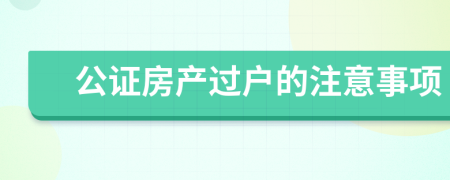 公证房产过户的注意事项