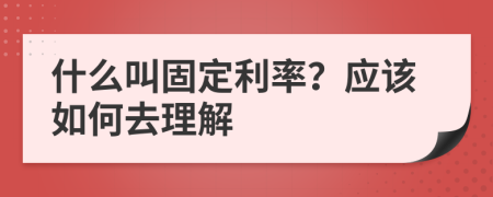 什么叫固定利率？应该如何去理解