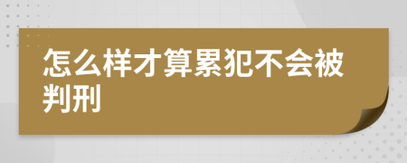 怎么样才算累犯不会被判刑