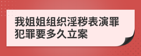 我姐姐组织淫秽表演罪犯罪要多久立案