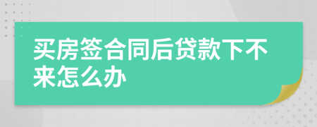 买房签合同后贷款下不来怎么办