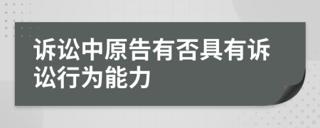 诉讼中原告有否具有诉讼行为能力