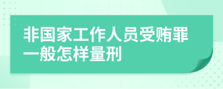 非国家工作人员受贿罪一般怎样量刑