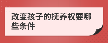 改变孩子的抚养权要哪些条件