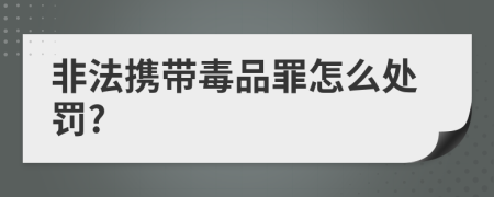 非法携带毒品罪怎么处罚?