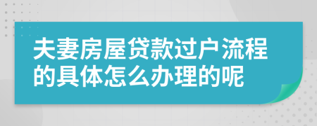 夫妻房屋贷款过户流程的具体怎么办理的呢