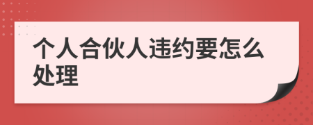 个人合伙人违约要怎么处理