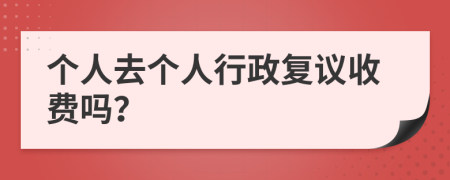 个人去个人行政复议收费吗？