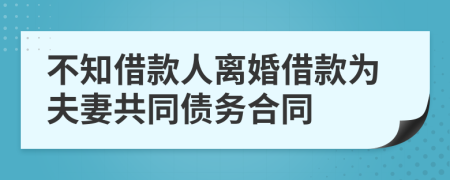 不知借款人离婚借款为夫妻共同债务合同