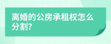 离婚的公房承租权怎么分割？