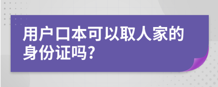 用户口本可以取人家的身份证吗?