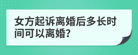 女方起诉离婚后多长时间可以离婚？