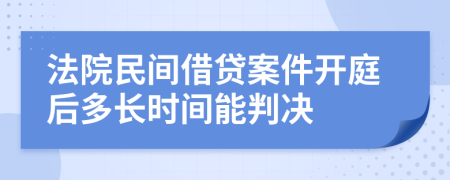 法院民间借贷案件开庭后多长时间能判决