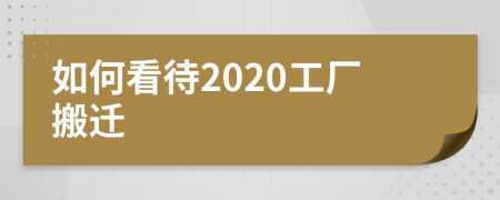 如何看待2020工厂搬迁