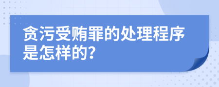 贪污受贿罪的处理程序是怎样的？