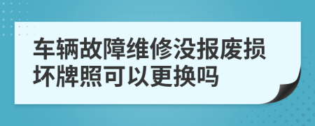 车辆故障维修没报废损坏牌照可以更换吗