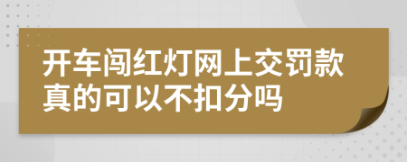 开车闯红灯网上交罚款真的可以不扣分吗