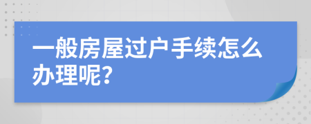 一般房屋过户手续怎么办理呢？