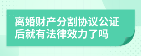 离婚财产分割协议公证后就有法律效力了吗