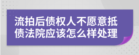 流拍后债权人不愿意抵债法院应该怎么样处理