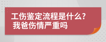 工伤鉴定流程是什么? 我爸伤情严重吗