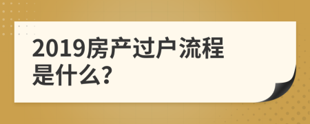 2019房产过户流程是什么？