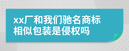 xx厂和我们驰名商标相似包装是侵权吗
